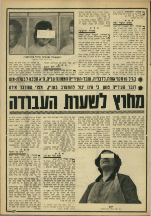 העולם הזה - גליון 1537 - 15 בפברואר 1967 - עמוד 27 | ך* שכונה ירושלמית מרוחקת, גרוז ^ נערה בת .18 היא הייתה צעירה עליזה ומליאת־חיים, עד לגיל .15 ואז קרה האסון. הנערה הנחרדת הייתה משותקת והמומה מכדי להתנגד :״פתחתי