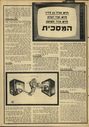 העולם הזה - גליון 1576 - 15 בנובמבר 1967 - עמוד 11 | היא תוויה־ 25 מידיו! היא תסיר לשדוס היא תנדו ותש/נשע המס כי ת ך* עוד שישה חודשים יוכל הצופה הישראלי להדליק ^ את מכשיר־הטלביזיה שלו, ומשך ארבע שעות כל ערב יוכל