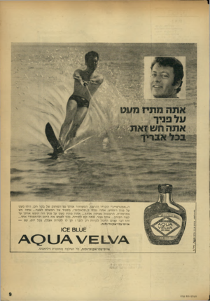 העולם הזה - גליון 1752 - 31 במרץ 1971 - עמוד 9 | אתה מתי? מעט \3ן* ני־ך אתה חש זאת ה ״ אפטר שיי ב״ ה ק רי ר והרענן, המשחרר או ת ך מן המחנק של בקרחם. ה תז מעט על פניך ו־ווווש, אתה נכנ ס ל ״ סלא לו ם ״ ,ב ס פי