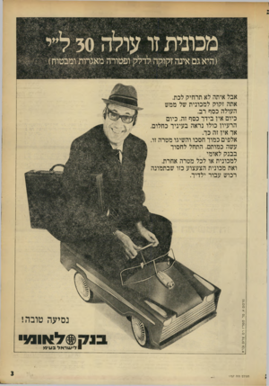 העולם הזה - גליון 1757 - 5 במאי 1971 - עמוד 3 | אבל איתה לא תרחיק לכת. אתה זקוק למכונית של ממש העולה כסף רב. כיום אין בידר כסף זה. כיום הרעיון כולו נראה בעיניך כחלום. אר אין זה כך. אלפים כמור חסכו והשיגו