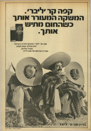 העולם הזה - גליון 1821 - 25 ביולי 1972 - עמוד 3 | קפה קר ליבר׳ . המשקה התעורר אותר בשהתו תתיש אותן. קפה קר״ליבר׳ -המשקה לקייץ הישראלי. חזק במיוחד ונמק בקלות, מעורר ומרענן, ממריץ ומרומם את מצב הרוח . י־ פרסום
