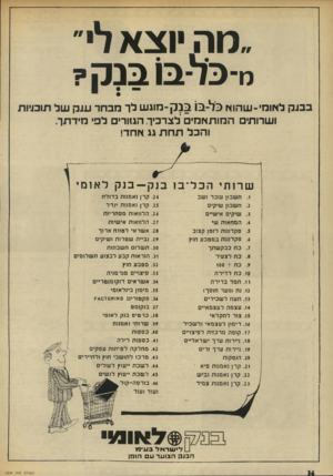 העולם הזה - גליון 1868 - 20 ביוני 1973 - עמוד 36 | ״מה וצא לי״ ס־כל־בו מ ק? בבנק לאומי-שהוא כל-בו בנ ק-מוגש לך מבחר ענק של תוכניות ושרות• המותאמים לצרכיך, הגזורים לפי מידתך. והכל תחת גג אחד! שרות, הכל ־ בוב נק