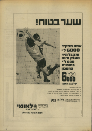 העולם הזה - גליון 1904 - 27 בפברואר 1974 - עמוד 7 | שער בטוח! אתה 1 *11911 6 0 0 0ל י ו מקבל תי ד מ ענ ק ה! 600ל״י בתובוית ההסבון של בנק לאימי יתרונות התכנית: מענק חינם עם הפקדוו הראשון־ הקרן והמענק נושאים ריבית