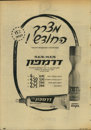 העולם הזה - גליון 2035 - 1 בספטמבר 1976 - עמוד 49 | כמוהו ל א הי ה -ואף פעםלאי הי ה עו ד! 15.8 .7 6 - 14.9.76 הסבון ללא סבון של ״תיא׳ המפורסם בעולם כולו, יימכר רק בתקופה הנ״ל במחירי ׳׳מצרך החודש״ דרמפון שפופרת