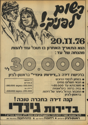 העולם הזה - גליון 2045 - 10 בנובמבר 1976 - עמוד 7 | 2 0 .11.76 הוא התאריך האחרון בו תובל עוד להנות מהנחה של עד : ברכי שת דירה ב ״ די דו רגגינדי ״ בראשזן־לציון בטחון לכספי הרוכש תנאי תשלום נוחים משכנתא 1נד