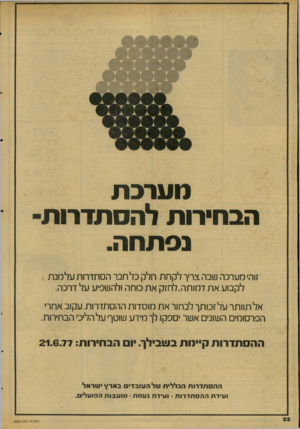 העולם הזה - גליון 2065 - 30 במרץ 1977 - עמוד 22 | מערכת הבהירות להסתדרות׳ נסתהה. זוהי מערכה שבה צריך לקחת חלק כל חבר הסתדרות על מנ ת , לקבוע את דמו תה,ל חז ק את כוחה ולהשפיע על דרכה. אל תוותר על זכותך לבחור את