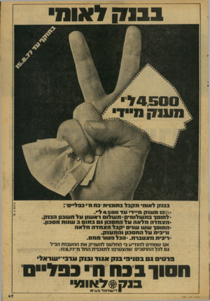העולם הזה - גליון 2080 - 13 ביולי 1977 - עמוד 47 | !7133ל א1מ 33נ !7לאומי תקבל בתובנית״בח מי בבל • 12156 מע !71 מייד עד 4,500 לי י. •לחוסך 3תשלומי - 0מ שלו 0ראשון על מש3ון הבנק. •האמדה מלאה על החסבון בס בתום