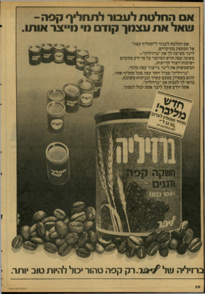 העולם הזה - גליון 2119 - 12 באפריל 1978 - עמוד 38 | אס החלטת לעבור לתחליף קפה- עואל את עצ תן קודם ס• מייצר אותו. אם החלטת לעבור ל״תחליף קפה״ אל תסתפק כחיקויים. ליבר מציעה לך את ״ברזיליה״- משקה קפה חדש המיוצר על