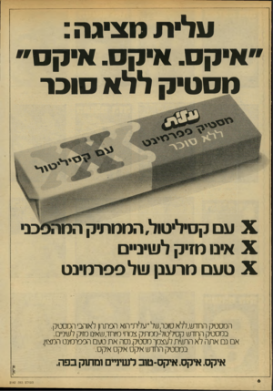 העולם הזה - גליון 2142 - 20 בספטמבר 1978 - עמוד 6 | עלית מציגה : ״איקס. איקס. איקס״ מסטיק ללא סוכר Xעם קסיליטול, הממתיק המו... Xאינו מזיק לשיניים Xטעם מרענן שלספרמינט המסטיק החדש, ללא ספר, של״ עלית״ הוא הפתרון