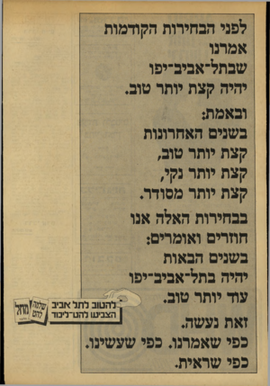 העולם הזה - גליון 2144 - 4 באוקטובר 1978 - עמוד 40 | י הבחירות ההודמות שבתל־אביבייפו יהיה קצת יותר טוב ובאמת: בשנים האחרונות קצת יותר טוב, קצת יותר נקי, קצת יותר מסודר. בבחירות האלה אנו חוזרים ואומרים: בשנים
