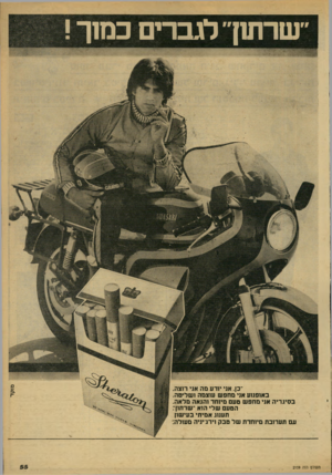 העולם הזה - גליון 2159 - 17 בינואר 1979 - עמוד 56 | ־וסרחון״־ לגברי ם כ מוך נזזקד ״כן. אני יודע מה אני רוצה. באופנוע אני מ חפ ש עוצמה ושליטה. בסיגריה אני מ חפ ש טעם מיוחד והנאה מלאה. הטעם שלי הוא ״שרתוך. תענוג