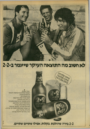 העולם הזה - גליון 2185 - 18 ביולי 1979 - עמוד 9 | לא חשוג מה התוצאה העיקר שייגמר ב־2*2 ״אחרי משחק, כשאתה מרגיש את העייפות הנעימה של ספורט מוצלח, מה מתאים יותר לצמא מבירה קלה, קרה מאד. 2-2היא בירה מיוחדת, פחות