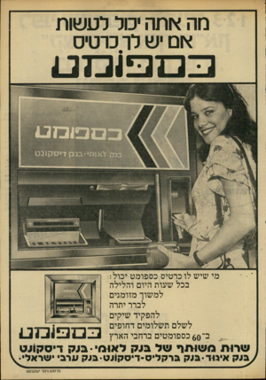 העולם הזה - גליון 2222 - 3 באפריל 1980 - עמוד 11 | מה אתה יכול לעשות אם יש לו כרטיס מי שיש לו כרטיס כספומט יכול: בכל שעות היום והלילה למשוך מזומנים לברר יתרה להפקיד שיקים לשלם תשלומים דחופים כ־ 60 כספומטים