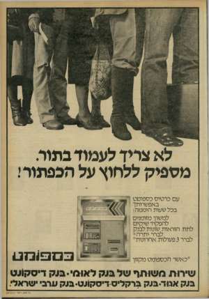 העולם הזה - גליון 2254 - 12 בנובמבר 1980 - עמוד 10 | לא צריך לעמוד בתור. מספיק ללחוץ על הכפתורי עם כרטיס כספומט באפשרותך בכל שעות היממה: למשוך מזומנים להפקיד שיקים לתת הוראות שונות לבנק לברר יתרהי1 לברר 3פעולות