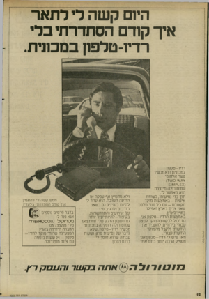 העולם הזה - גליון 2282 - 27 במאי 1981 - עמוד 12 | הי1ם קשה לי לתאר איך קודם הסתדרתי בלי רדיו־טלפון במכונית. רדיו -ט ל פון למכונית הוא מכשיר קשר אלחוטי ( ^ 1ק ^1וו 5 שמוטורולה מייצרת. הוא מאפשר לי, תוך כדי
