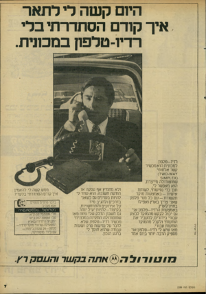 העולם הזה - גליון 2286 - 24 ביוני 1981 - עמוד 7 | היום קשה לי לתאר איך קודם הסתדרתי בלי רדיו־טלפון במכונית. רדיו-טלפון למכונית הוא מכשיר קשר אלחוטי (אס_1קולוו5 שמוטורולה מייצרת. הוא מאפשר לי, תוך כדי נסיעותי,