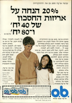 העולם הזה - גליון 2288 - 8 ביולי 1981 - עמוד 71 | עכשיו או־בה סופג גם א ת ההתיקרויות 20 0/0הנח ה על אריזות החסכון של 40 יה׳ ו־ 80 יח׳_ החודש או־בה, סופג גם את ההתייקרות. במשך חודש יולי תוכלי לקנות את הטמפון