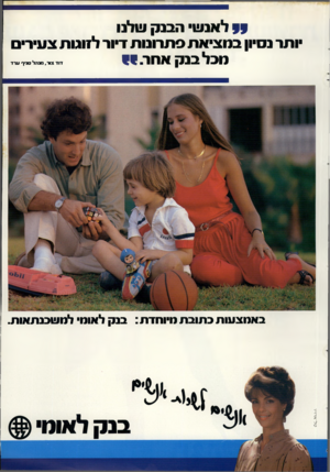 העולם הזה - גליון 2304 - 28 באוקטובר 1981 - עמוד 29 | 33 לאנ שי ה בנ ק שלנו ותר נסיון ב מ צי אתסת רונו ת דיור לזוגו ת צעיר מ בל בנ ק אחר 19 . דו ד צור, מנהל סניף ערד טל־ ארויו באמצעות כתובת מיוחדת: בנק לאומי