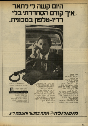 העולם הזה - גליון 2317 - 27 בינואר 1982 - עמוד 26 | היזם קשה לי לתאר איך קוד הסתדרתי בלי רדיו־טלפה במכונית. ׳ רדיו-טלפון למכונית הוא מכשיר קשר אלחוטישמוטורולה מייצרת. הוא מאפשר לי, תוך כדי נסיעותי, לשוחח אי