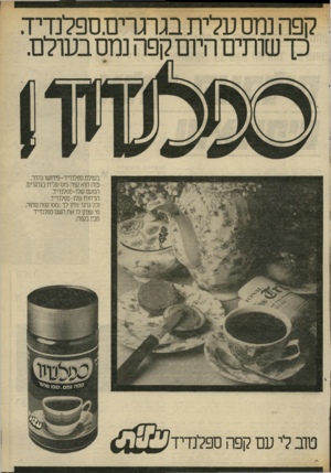 העולם הזה - גליון 2319 - 10 בפברואר 1982 - עמוד 7 | קפה נמס עלית בגרגרים; ספלנדיד כך שותים היום קפה נמס בעולם. בעולם, ספלנדיד-פירושו נהדר. כזה הוא קפה נמס עלית בגרגרים הטעם שלו-ספלנדיד. הניחוח שלו-ספלנדיד. וכל