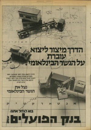 העולם הזה - גליון 2342 - 21 ביולי 1982 - עמוד 23 | ז * 1מ .1ן ע (.:ון ןי הדרך ליצוא קלה יותר ופשן טה יותר בשהיא עוברת גבג ק הפוע לים. הכנס לאחד מסניפינו בכל רחבי הארץ ו הק םאת הגשר הבינלאומי שלך קרוב לבית.