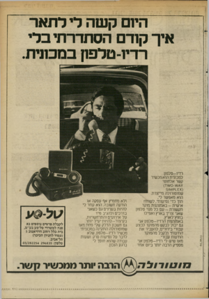 העולם הזה - גליון 2364 - 22 בדצמבר 1982 - עמוד 31 | היום קשה לי לתאר איך קודם הסתדרתי בלי רדיו־טלפון במכונית. רדיו-טלפון למכונית הוא מכשיר קשר אלחוטי 1ק511^/1 שמוטורולה מייצרת. הוא מאפשר לי, תוך כדי נסיעותי,