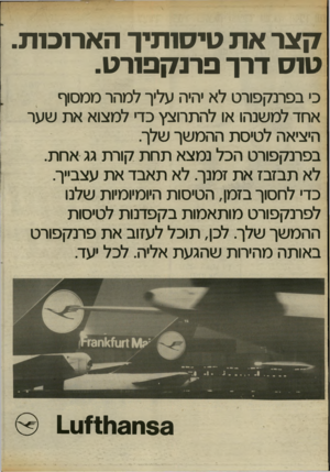 העולם הזה - גליון 2410 - 9 בנובמבר 1983 - עמוד 58 | !7אר א ת טיסותיך הארוכות טוס דרך פרנקפור ט. כי בפרנקפורט לא יהיה עליך למהר ממסוף אחד למשנהו או להתרוצץ כדי למצוא את שער היציאה לטיסת ההמשך שלך בפרנקפורט הכל