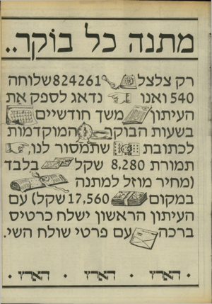 העולם הזה - גליון 2461 - 31 באוקטובר 1984 - עמוד 23 | מתנה כל בוקר.. 540 ואנו ס * נדאג לספקאת ה עי תון׳ ^ מ שך חודשיים בשעות הבוקון ״ ה מוקד מו ת לכתובתן ח 123 שתמסור לנו תמורת 8,280שקל בלבד (מחיר מהל למתנה 17,560