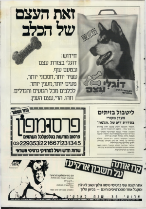 העולם הזה - גליון 2476 - 13 בפברואר 1985 - עמוד 44 | זאת העצם שלהכ&ב דוגלי בצורת עצם ובטעם עוף. עשיר יותהחסכוני יותר, טעים יותר,מענין יותר. לכלבים מכל הגזעים והגדלים. וזהו, הרי,עצם הענין. ליטבול בזיתים מעדן מקורי