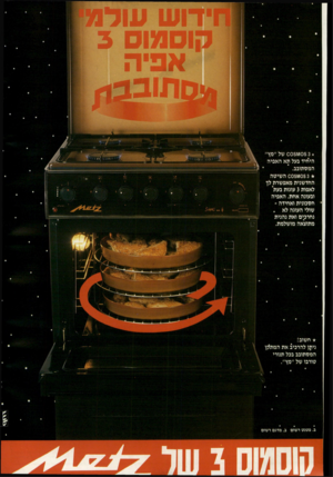 העולם הזה - גליון 2556 - 27 באוגוסט 1986 - עמוד 26 | קוסמוס 3 אפיה * םתובנ*1 * 0051^105 3של ״מץ״ היחיד בעל תא האפיה המסתובב. * 00511/10$ 3השיטה החדשנית מאפשרת לך לאפות 3עוגות בעת ובעונה אחת. האפיה חסכונית ואחידה