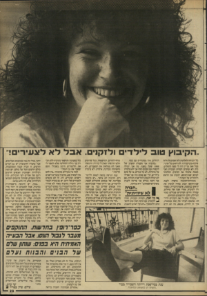 העולם הזה - גליון 2649 - 8 ביוני 1988 - עמוד 29 | ״הקיבוץ טוב לילדי ולזקן• .אבללאלצעירים ! כל יום זהה לחלוטין לזה שקדם לו ולזה שיבוא בעיקבותיו. לא רואים כל שינוי. בכל זאת עדיין היה לי קשה להחליט. בית לא עוזבים