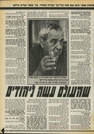 העולם הזה - גליון 2723 - 8 בנובמבר 1989 - עמוד 19 | מאמין שאו איש ע מוח כ ל־ כ ך קוד ח וחולה. ע ד עוא1י קורא עיתון.״ ובמעשי־טבח היא המכתיבה גם את היחס לשואה. הם לא יכולים לסבול שגם אחרים נטבחו. היא מכתיבה גם את