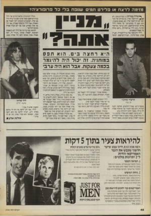 העולם הזה - גליון 2724 - 15 בנובמבר 1989 - עמוד 48 | מזימה לרצח או פלירט חמים שטפח ב לי כ ל פרופורציה? ^ שהיה במרחק 15 מטרים ממני, לא התייחסתי אליו. גם במרחק של מטר וחצי לא התייחסתי אליו. ואז, באופן פתאומי, הוא