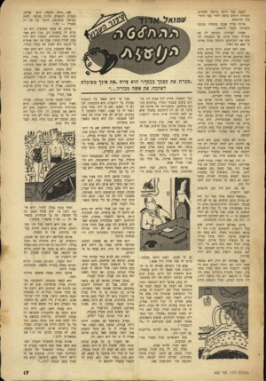 העולם הזה - גליון 662 - 29 ביוני 1950 - עמוד 17 | השעה כבר היתד. קרובה לצהרים, והמולת הרחוב בקעה לחדר בעד התריסים המוגפים. אימה עדיין שכבה במטתה׳ מכוסה בשמיכה מעבר לראשה. אסתר׳ העוזרת׳ הכניסה לה פת שחרית ועתון